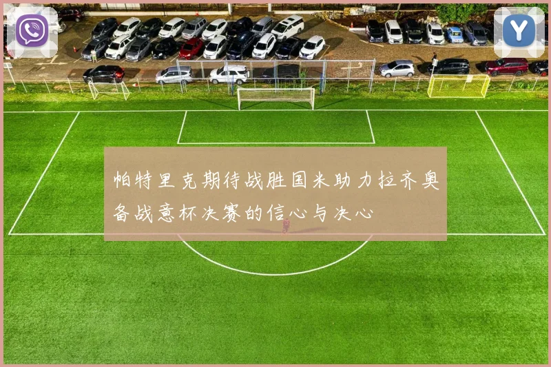 帕特里克期待战胜国米助力拉齐奥备战意杯决赛的信心与决心