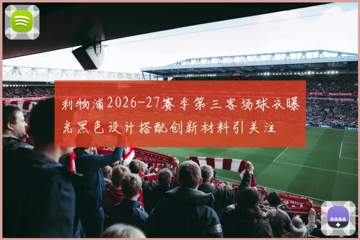 利物浦2026-27赛季第三客场球衣曝光黑色设计搭配创新材料引关注