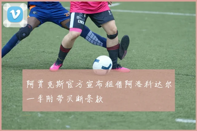 阿贾克斯官方宣布租借阿洛科达尔一季附带买断条款