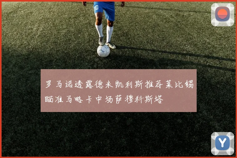 罗马诺透露德米凯利斯推荐莱比锡瞄准马略卡中场萨穆科斯塔