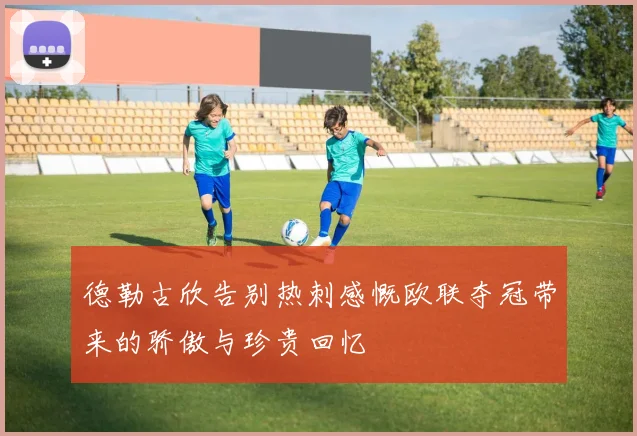 德勒古欣告别热刺感慨欧联夺冠带来的骄傲与珍贵回忆