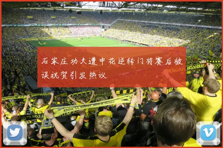 石家庄功夫遭申花逆转门将赛后被误祝贺引发热议