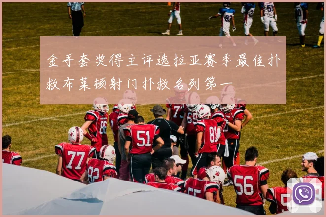 金手套奖得主评选拉亚赛季最佳扑救布莱顿射门扑救名列第一