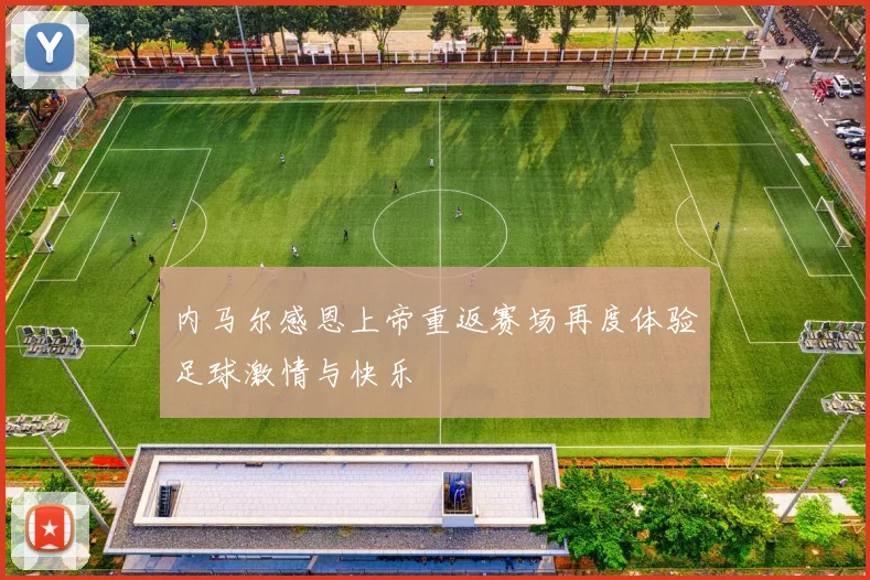 内马尔感恩上帝重返赛场再度体验足球激情与快乐