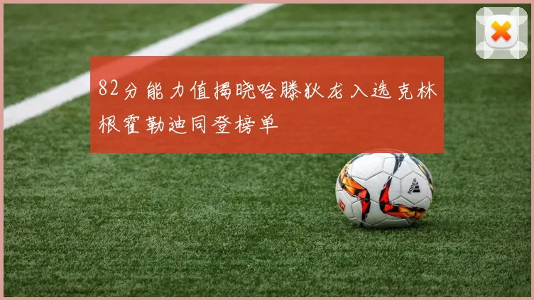 82分能力值揭晓哈滕狄龙入选克林根霍勒迪同登榜单