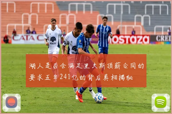 湖人是否会满足里夫斯顶薪合同的要求五年241亿的背后真相揭秘
