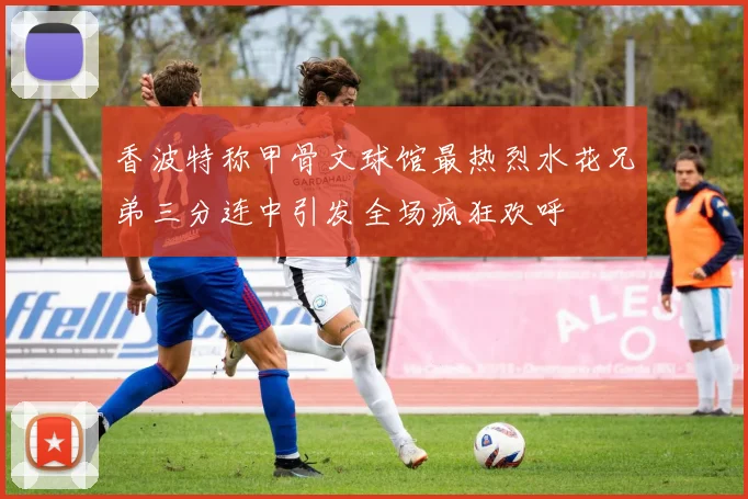 香波特称甲骨文球馆最热烈水花兄弟三分连中引发全场疯狂欢呼