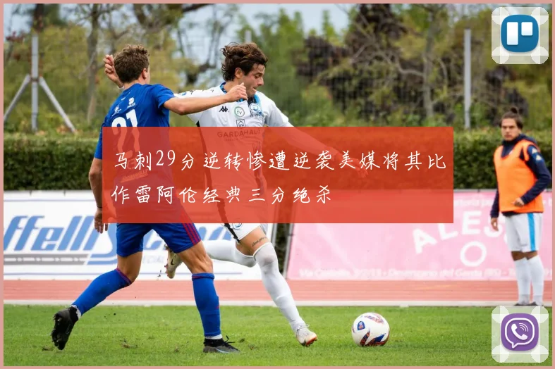 马刺29分逆转惨遭逆袭美媒将其比作雷阿伦经典三分绝杀