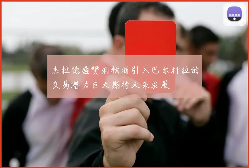 杰拉德盛赞利物浦引入巴尔科拉的交易潜力巨大期待未来发展