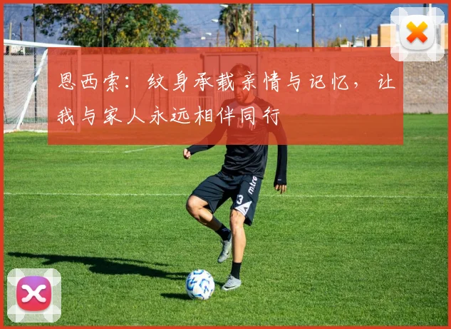 恩西索：纹身承载亲情与记忆，让我与家人永远相伴同行