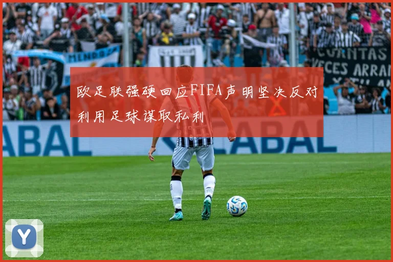 欧足联强硬回应FIFA声明坚决反对利用足球谋取私利