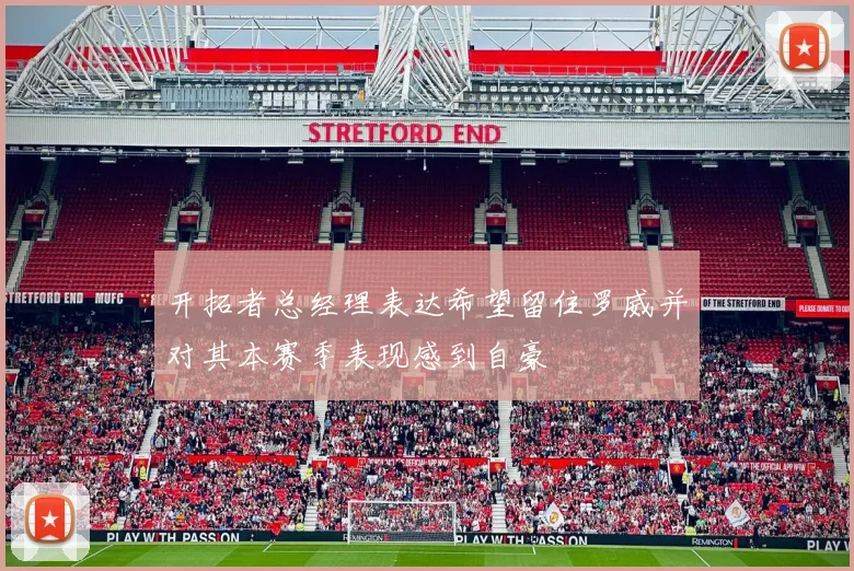 开拓者总经理表达希望留住罗威并对其本赛季表现感到自豪