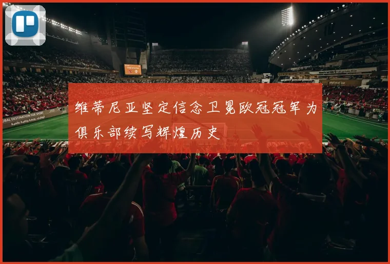 维蒂尼亚坚定信念卫冕欧冠冠军为俱乐部续写辉煌历史