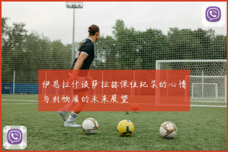 伊恩拉什谈萨拉赫保住纪录的心情与利物浦的未来展望